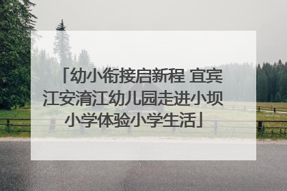 幼小衔接启新程 宜宾江安淯江幼儿园走进小坝小学体验小学生活