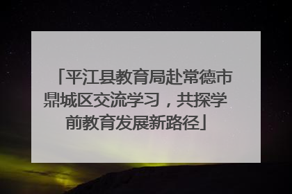 平江县教育局赴常德市鼎城区交流学习，共探学前教育发展新路径