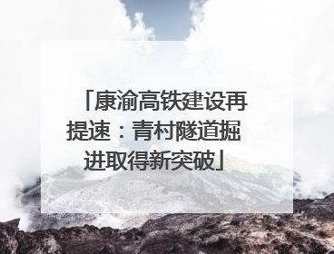 康渝高铁建设再提速：青村隧道掘进取得新突破