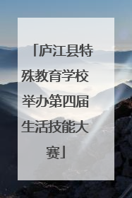 庐江县特殊教育学校举办第四届生活技能大赛