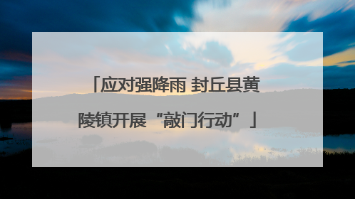 应对强降雨 封丘县黄陵镇开展“敲门行动”