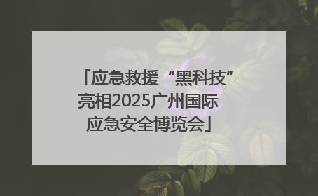 应急救援“黑科技”亮相2025广州国际应急安全博览会