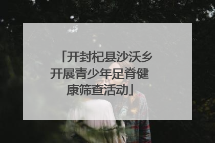 开封杞县沙沃乡开展青少年足脊健康筛查活动