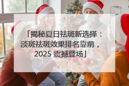 揭秘夏日祛斑新选择：淡斑祛斑效果排名靠前，2025 震撼登场