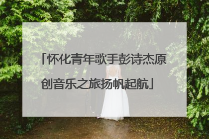 怀化青年歌手彭诗杰原创音乐之旅扬帆起航