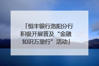 恒丰银行洛阳分行积极开展普及“金融知识万里行”活动