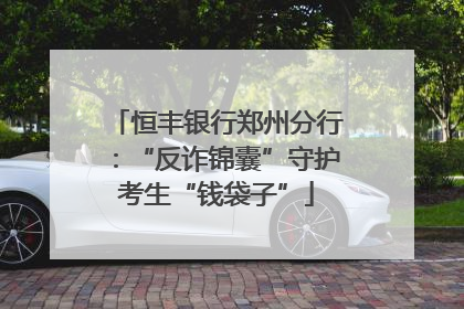 恒丰银行郑州分行：“反诈锦囊”守护考生“钱袋子”