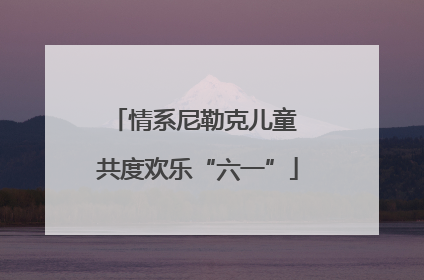 情系尼勒克儿童 共度欢乐“六一”