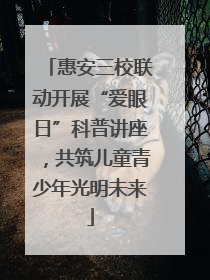 惠安三校联动开展“爱眼日”科普讲座，共筑儿童青少年光明未来