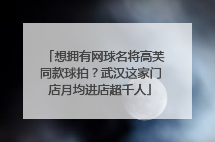 想拥有网球名将高芙同款球拍？武汉这家门店月均进店超千人