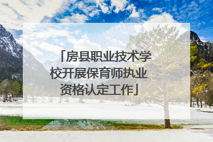 房县职业技术学校开展保育师执业资格认定工作