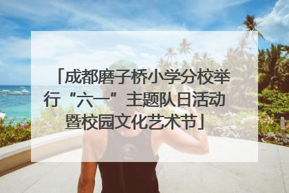 成都磨子桥小学分校举行“六一”主题队日活动暨校园文化艺术节