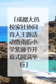 成都大邑校家社协同育人主题活动暨南街小学紫藤节开幕式圆满举行