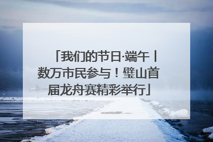 我们的节日·端午丨数万市民参与！璧山首届龙舟赛精彩举行