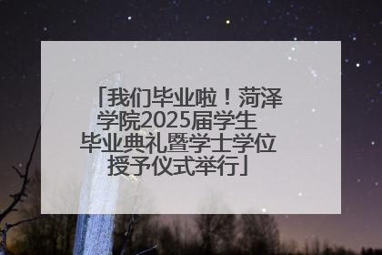 我们毕业啦！菏泽学院2025届学生毕业典礼暨学士学位授予仪式举行
