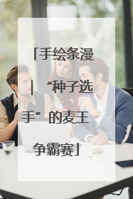 手绘条漫｜“种子选手”的麦王争霸赛