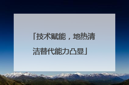 技术赋能，地热清洁替代能力凸显