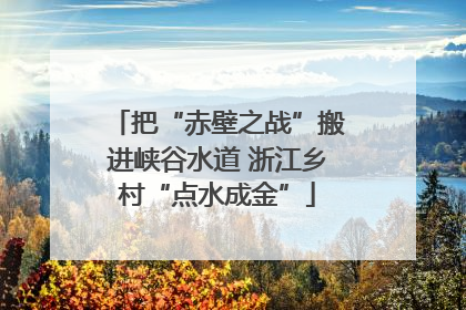 把“赤壁之战”搬进峡谷水道 浙江乡村“点水成金”