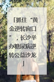 抓住“黄金逆转窗口”，长沙举办糖尿病逆转公益沙龙