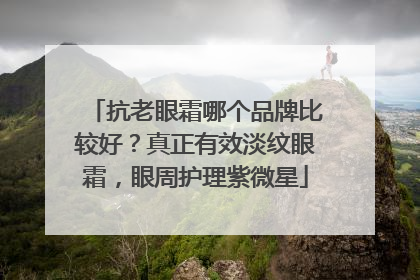 抗老眼霜哪个品牌比较好？真正有效淡纹眼霜，眼周护理紫微星