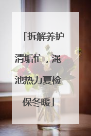 拆解养护清垢忙，渑池热力夏检保冬暖