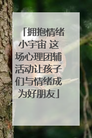 拥抱情绪小宇宙 这场心理团辅活动让孩子们与情绪成为好朋友
