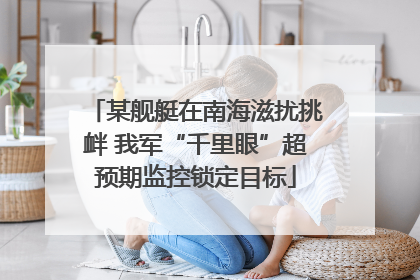 某舰艇在南海滋扰挑衅 我军“千里眼”超预期监控锁定目标