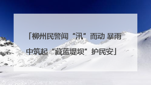 柳州民警闻“汛”而动 暴雨中筑起“藏蓝堤坝”护民安