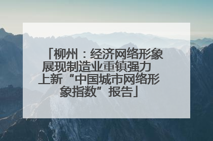 柳州：经济网络形象展现制造业重镇强力 上新“中国城市网络形象指数”报告