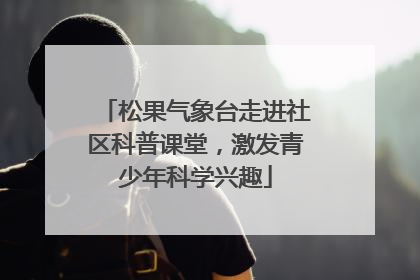 松果气象台走进社区科普课堂，激发青少年科学兴趣