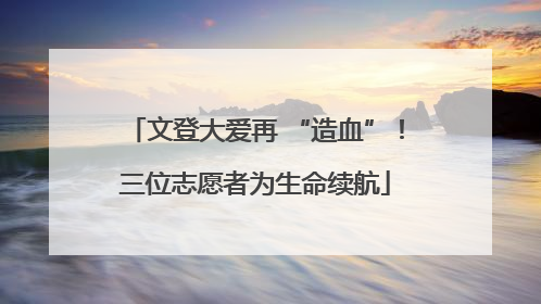 文登大爱再 “造血”！三位志愿者为生命续航