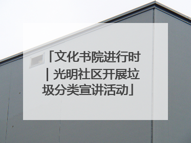 文化书院进行时｜光明社区开展垃圾分类宣讲活动