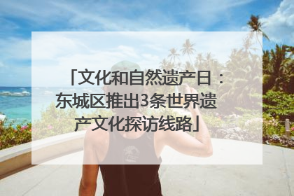 文化和自然遗产日：东城区推出3条世界遗产文化探访线路
