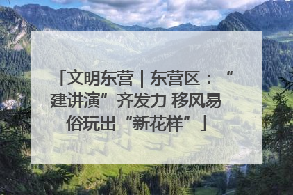 文明东营｜东营区：“建讲演”齐发力 移风易俗玩出“新花样”