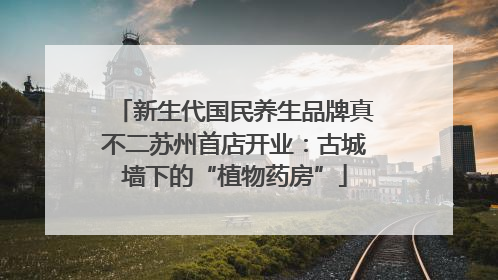新生代国民养生品牌真不二苏州首店开业：古城墙下的“植物药房”