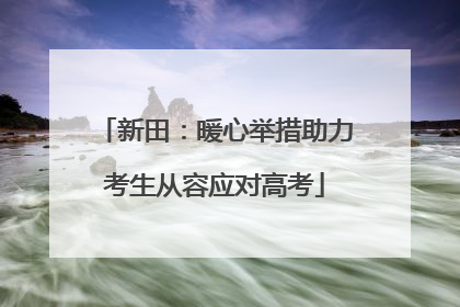 新田：暖心举措助力考生从容应对高考