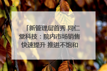 新管理层首秀 同仁堂科技：院内市场销售快速提升 推进不饱和营销｜直击股东会