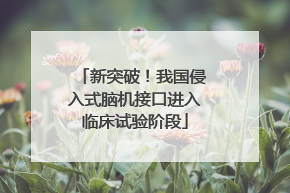 新突破！我国侵入式脑机接口进入临床试验阶段