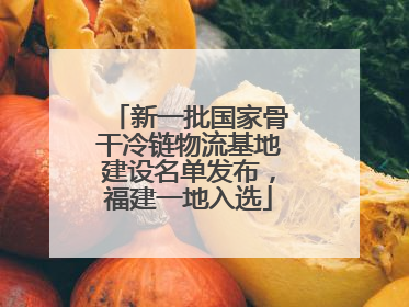 新一批国家骨干冷链物流基地建设名单发布，福建一地入选