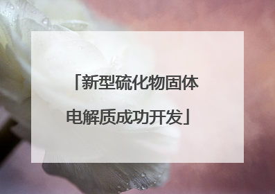 新型硫化物固体电解质成功开发