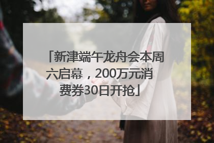 新津端午龙舟会本周六启幕，200万元消费券30日开抢