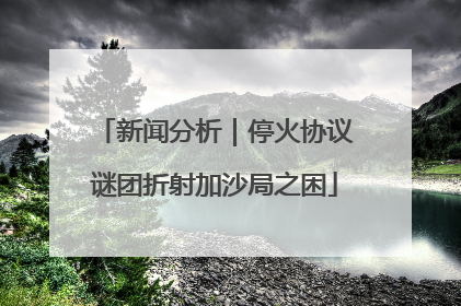 新闻分析｜停火协议谜团折射加沙局之困