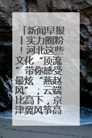 新闻早报丨实力圈粉！河北这些文化“顶流”带你感受最炫“燕赵风”；云端比高下，京津冀风筝高手“花式炫技”>>