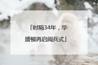 时隔34年，华盛顿再启阅兵式