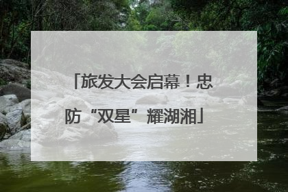 旅发大会启幕！忠防“双星”耀湖湘