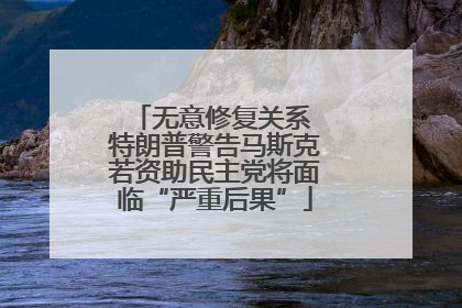 无意修复关系 特朗普警告马斯克若资助民主党将面临“严重后果”