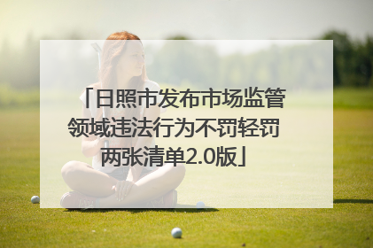 日照市发布市场监管领域违法行为不罚轻罚两张清单2.0版