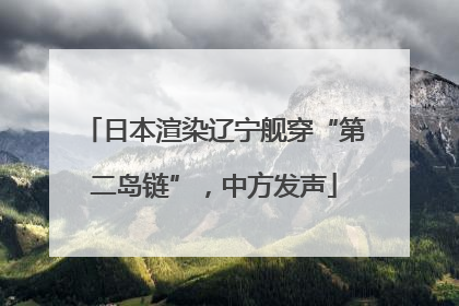 日本渲染辽宁舰穿“第二岛链”，中方发声