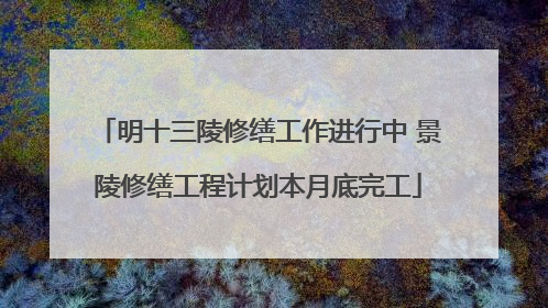 明十三陵修缮工作进行中 景陵修缮工程计划本月底完工