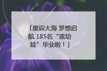 星辰大海 梦想启航 185名“莲幼娃”毕业啦！
